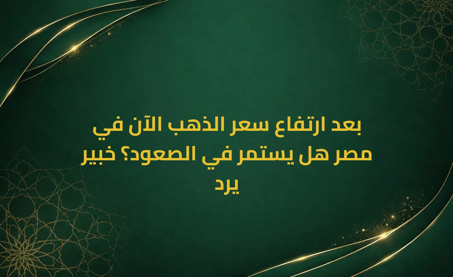 بعد ارتفاع سعر الذهب الآن في مصر هل يستمر في الصعود؟ خبير يرد