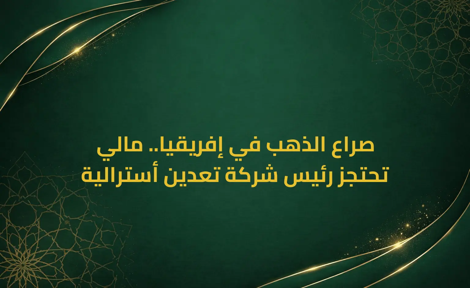 صراع الذهب في إفريقيا.. مالي تحتجز رئيس شركة تعدين أسترالية