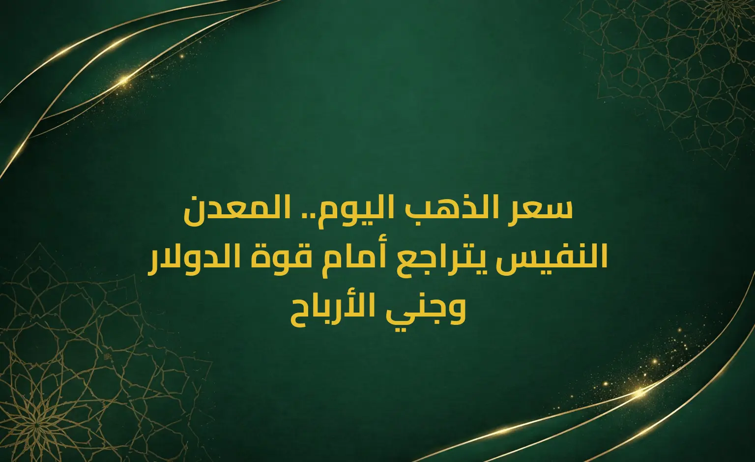 سعر الذهب اليوم.. المعدن النفيس يتراجع أمام قوة الدولار وجني الأرباح