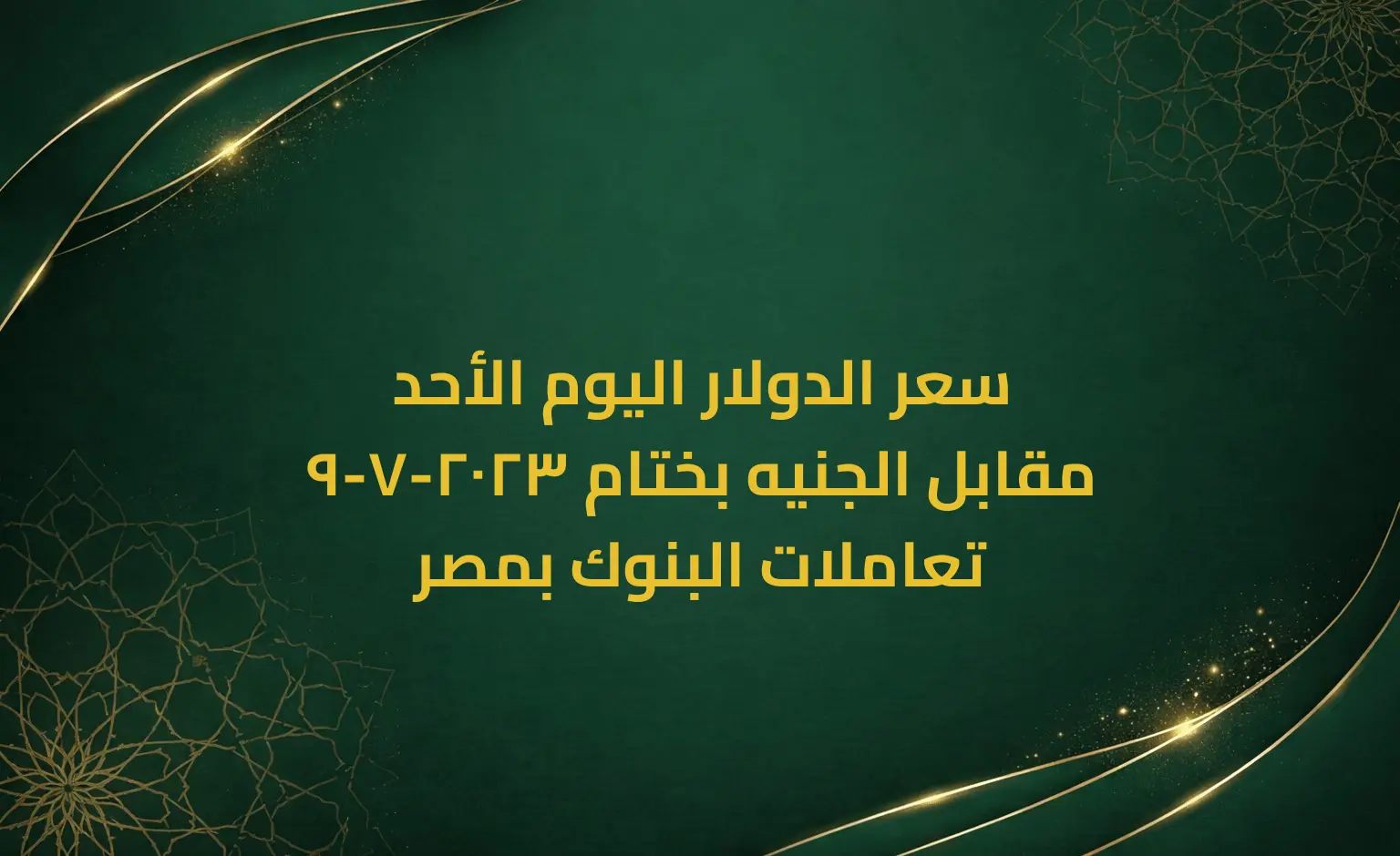 سعر الدولار اليوم الأحد 9-7-2023 مقابل الجنيه بختام تعاملات البنوك بمصر