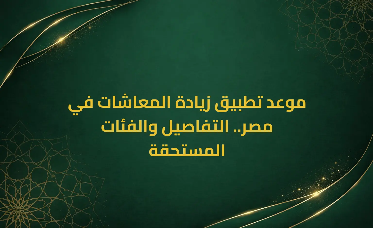 موعد تطبيق زيادة المعاشات في مصر.. التفاصيل والفئات المستحقة