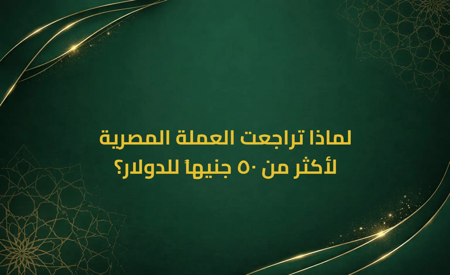 لماذا تراجعت العملة المصرية لأكثر من 50 جنيهاً للدولار؟