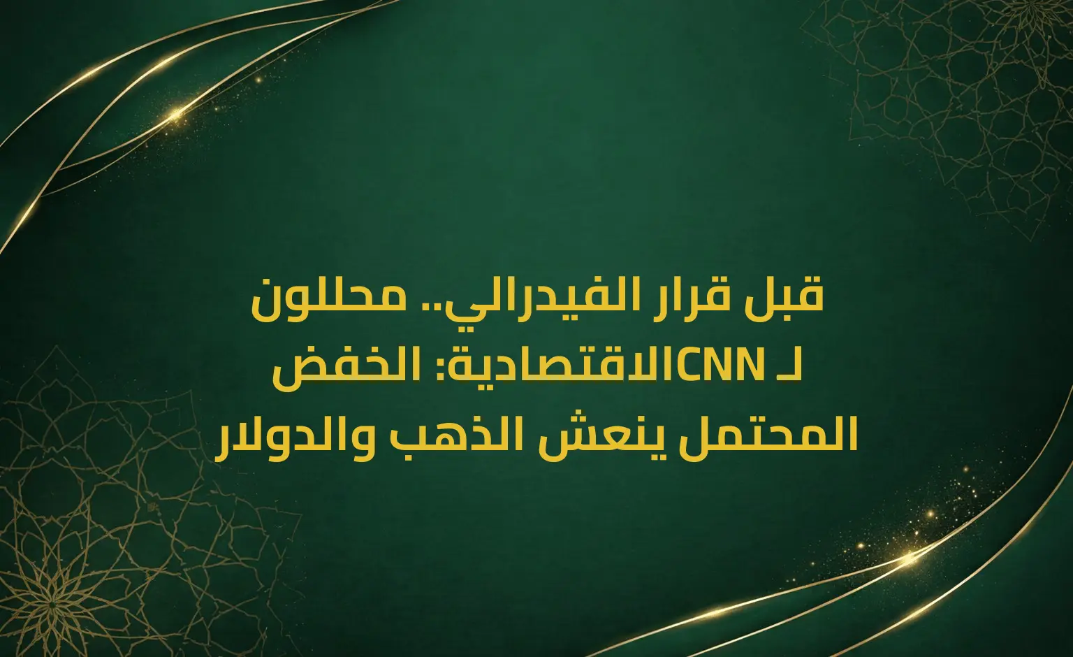 قبل قرار الفيدرالي.. محللون لـCNN الاقتصادية: الخفض المحتمل ينعش الذهب والدولار