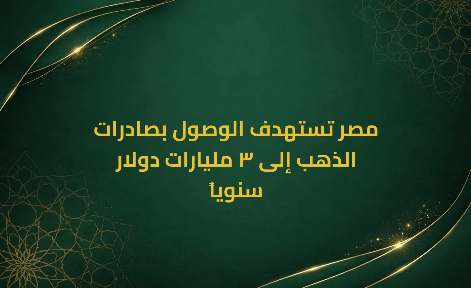 مصر تستهدف الوصول بصادرات الذهب إلى 3 مليارات دولار سنوياً
