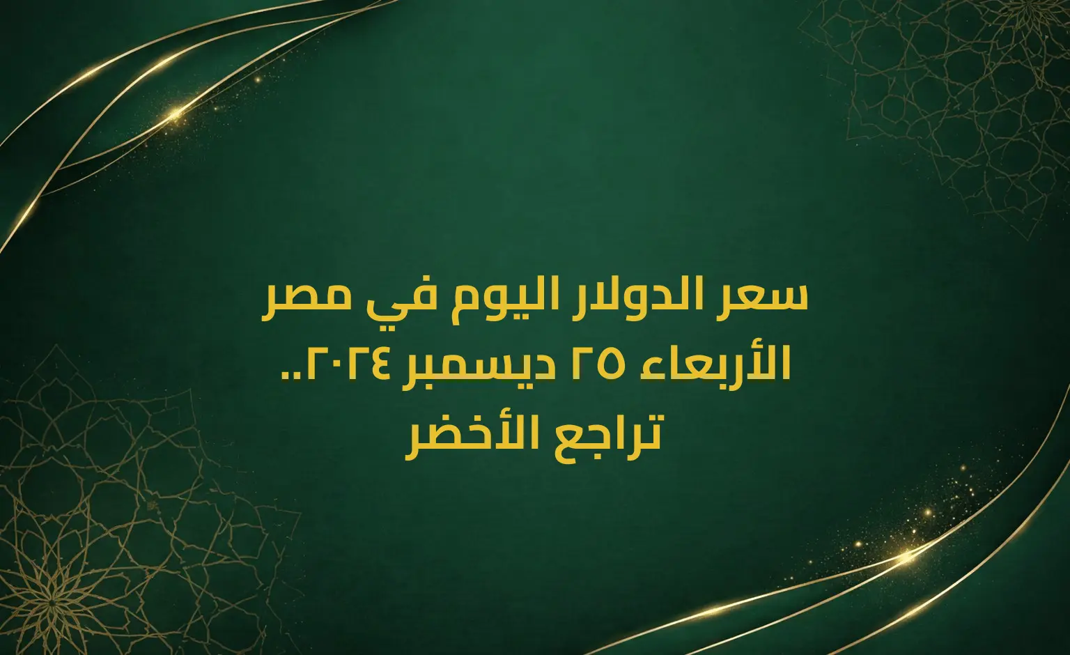 سعر الدولار اليوم في مصر الأربعاء 25 ديسمبر 2024.. تراجع الأخضر