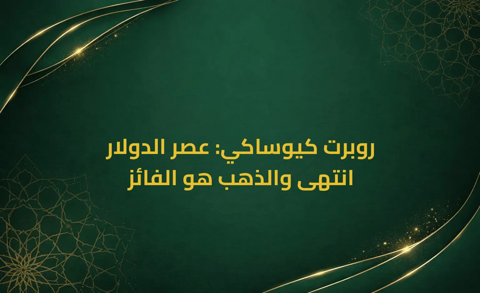 روبرت كيوساكي: عصر الدولار انتهى والذهب هو الفائز