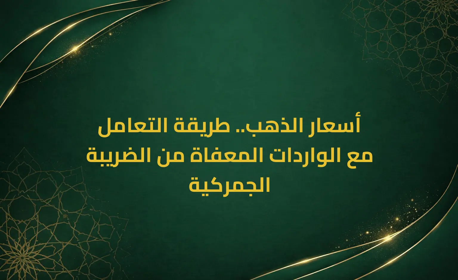 أسعار الذهب.. طريقة التعامل مع الواردات المعفاة من الضريبة الجمركية