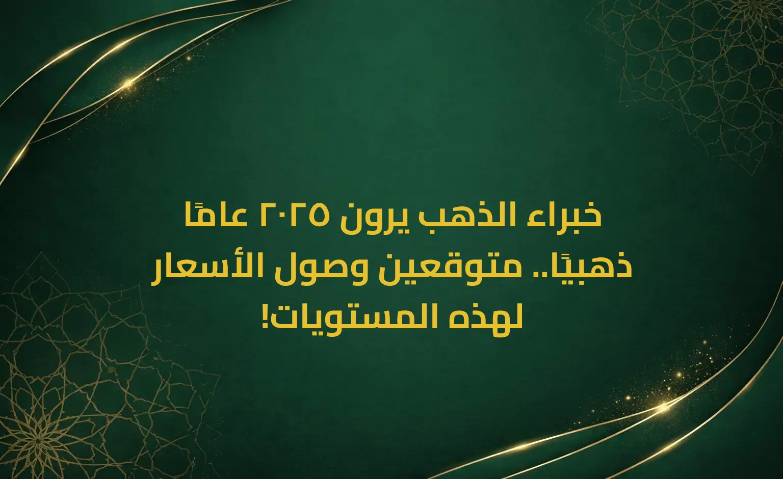 خبراء الذهب يرون 2025 عامًا ذهبيًا.. متوقعين وصول الأسعار لهذه المستويات!