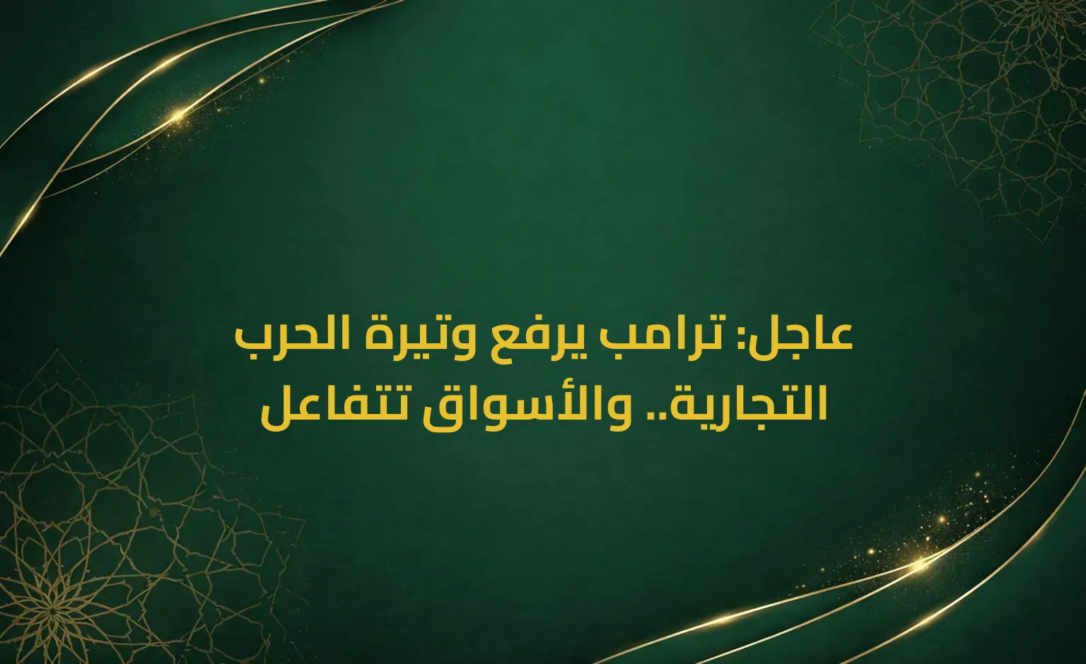 عاجل: ترامب يرفع وتيرة الحرب التجارية.. والأسواق تتفاعل