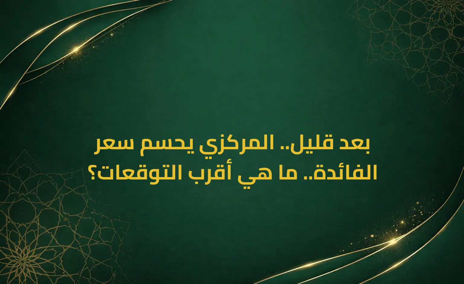 بعد قليل.. المركزي يحسم سعر الفائدة.. ما هي أقرب التوقعات؟