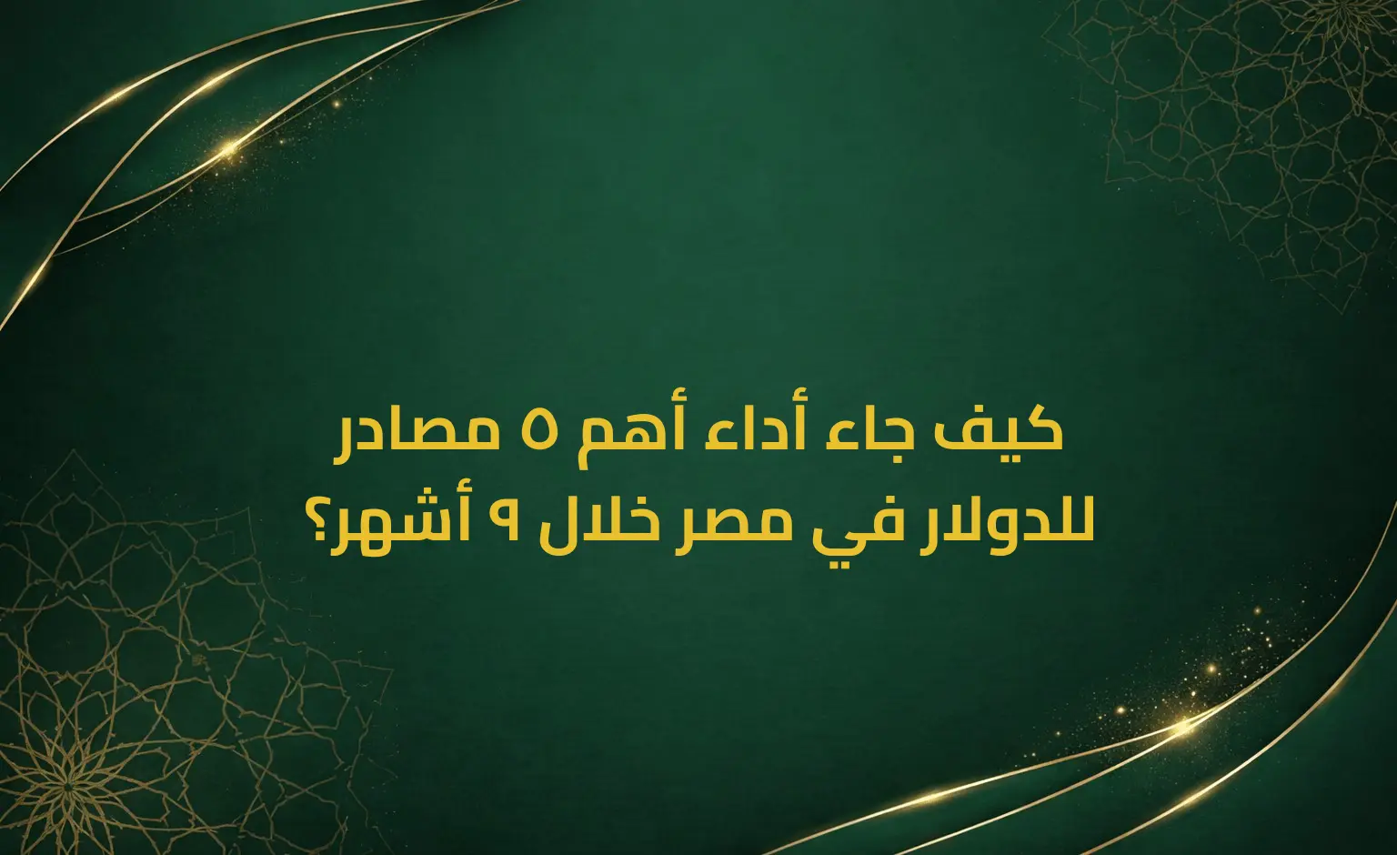 كيف جاء أداء أهم 5 مصادر للدولار في مصر خلال 9 أشهر؟