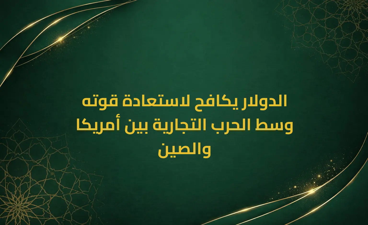 الدولار يكافح لاستعادة قوته وسط الحرب التجارية بين أمريكا والصين