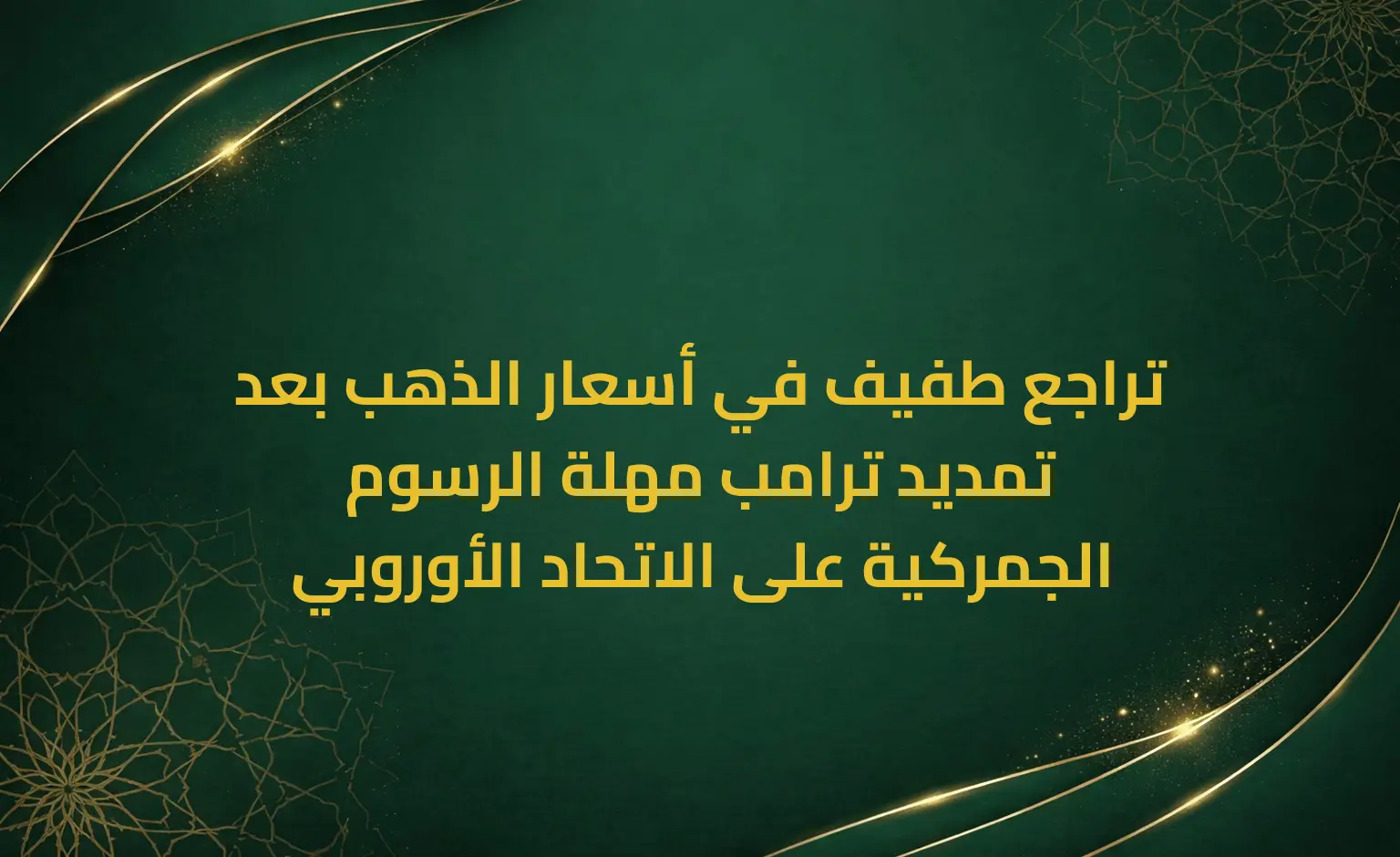 تراجع طفيف في أسعار الذهب بعد تمديد ترامب مهلة الرسوم الجمركية على الاتحاد الأوروبي