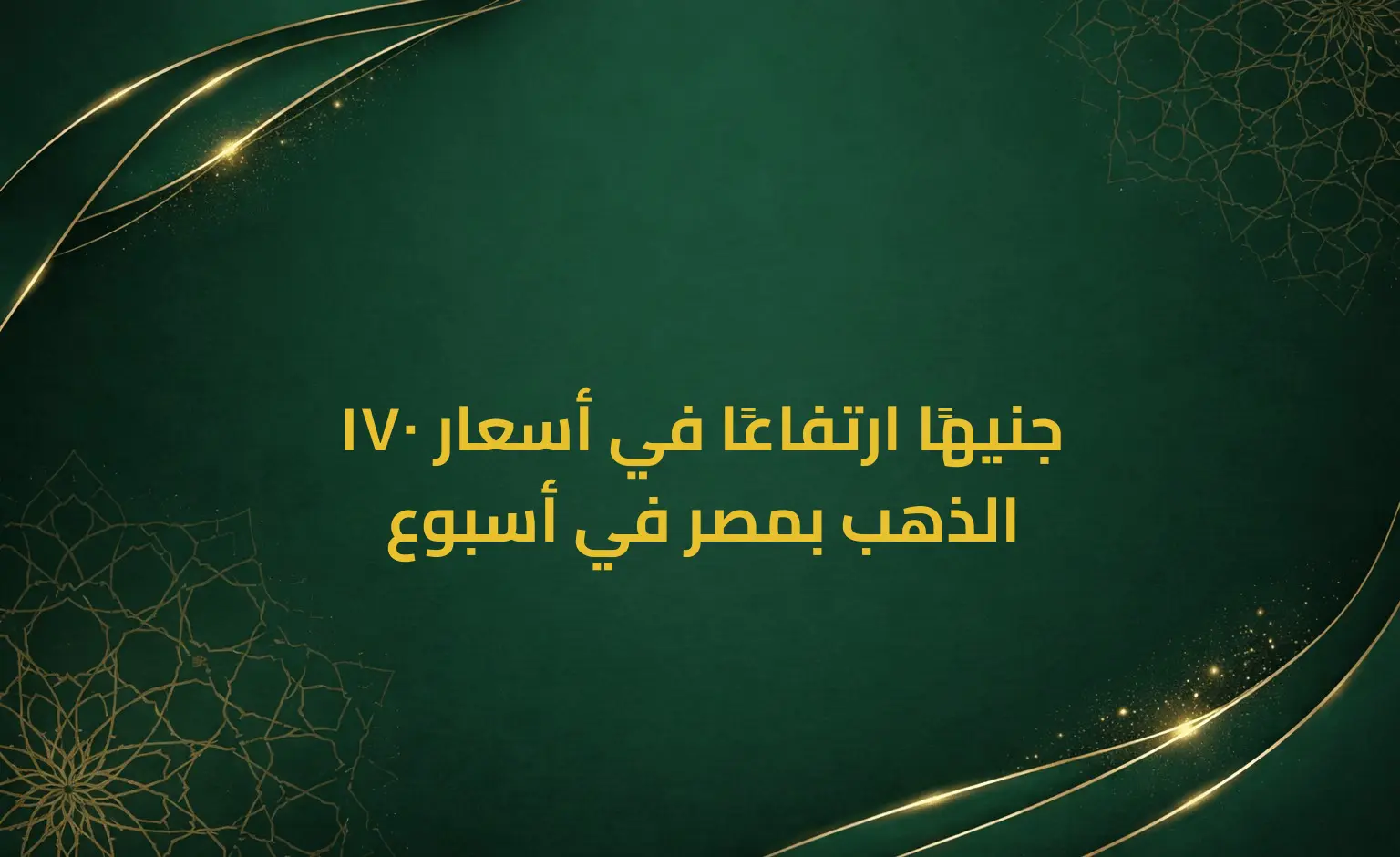 170 جنيهًا ارتفاعًا في أسعار الذهب بمصر في أسبوع
