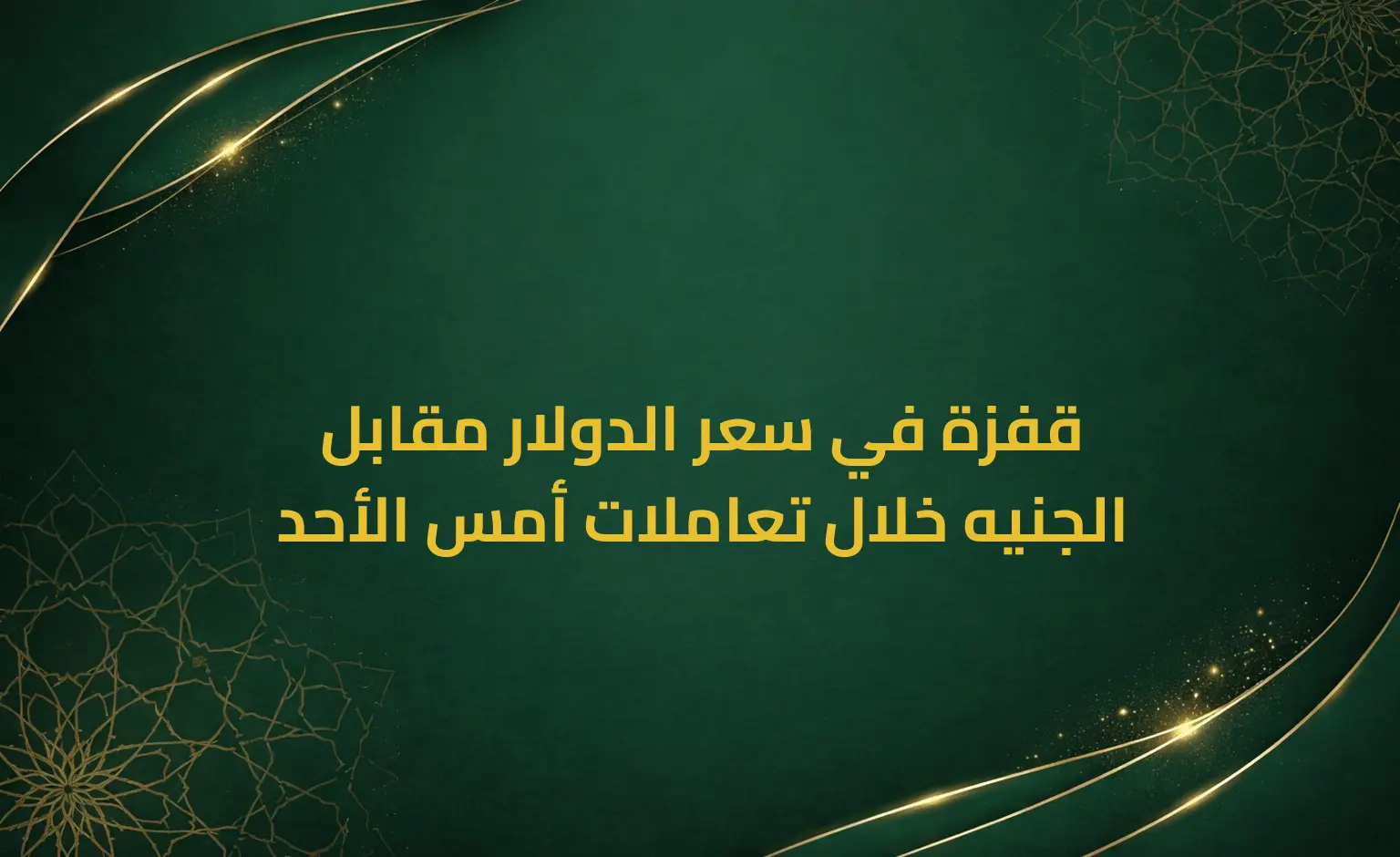 قفزة في سعر الدولار مقابل الجنيه خلال تعاملات أمس الأحد