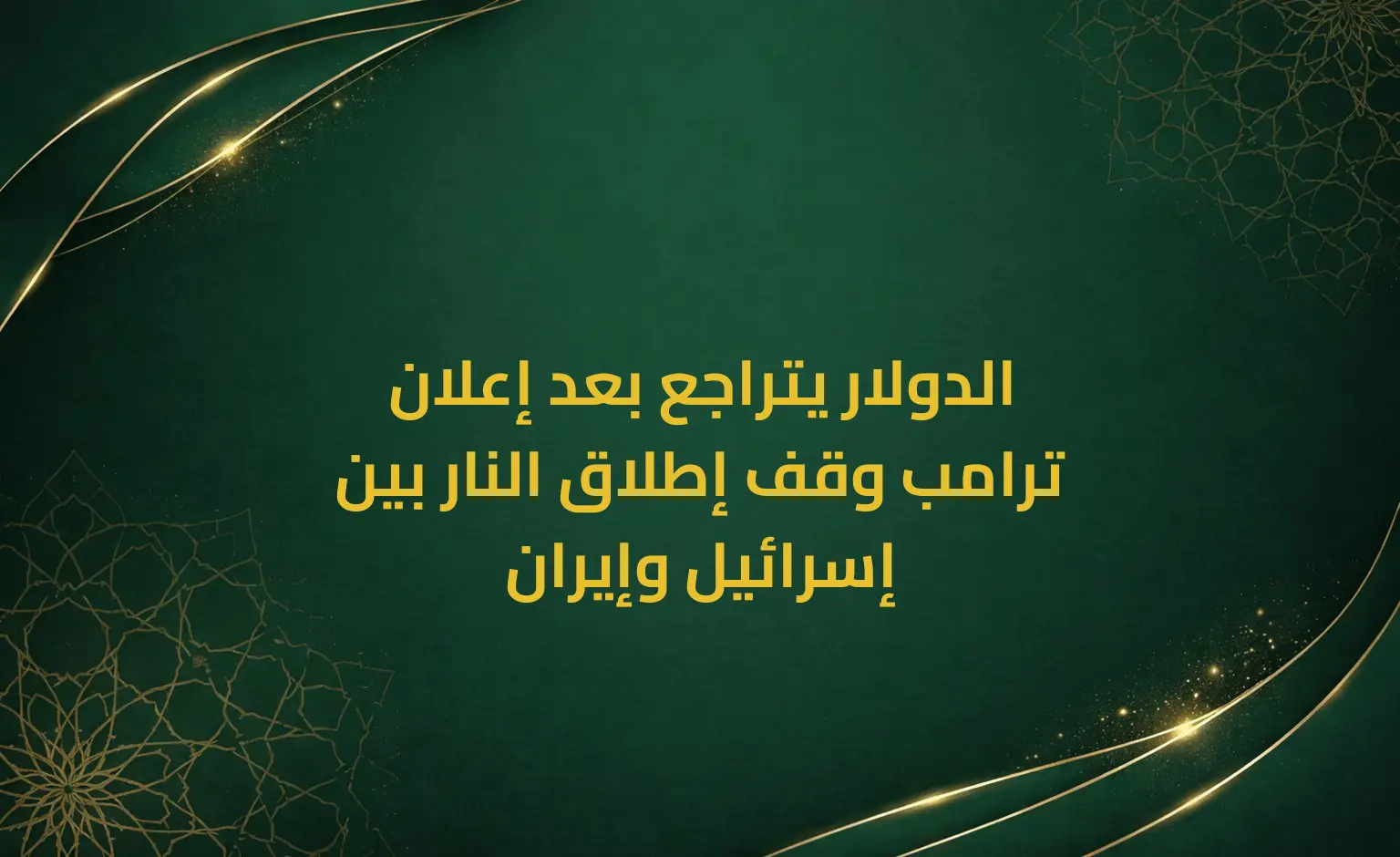 الدولار يتراجع بعد إعلان ترامب وقف إطلاق النار بين إسرائيل وإيران