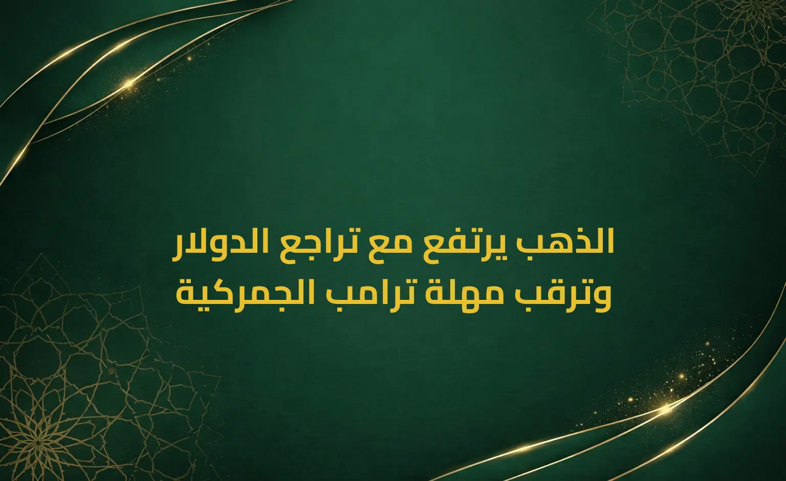 الذهب يرتفع مع تراجع الدولار وترقب مهلة ترامب الجمركية