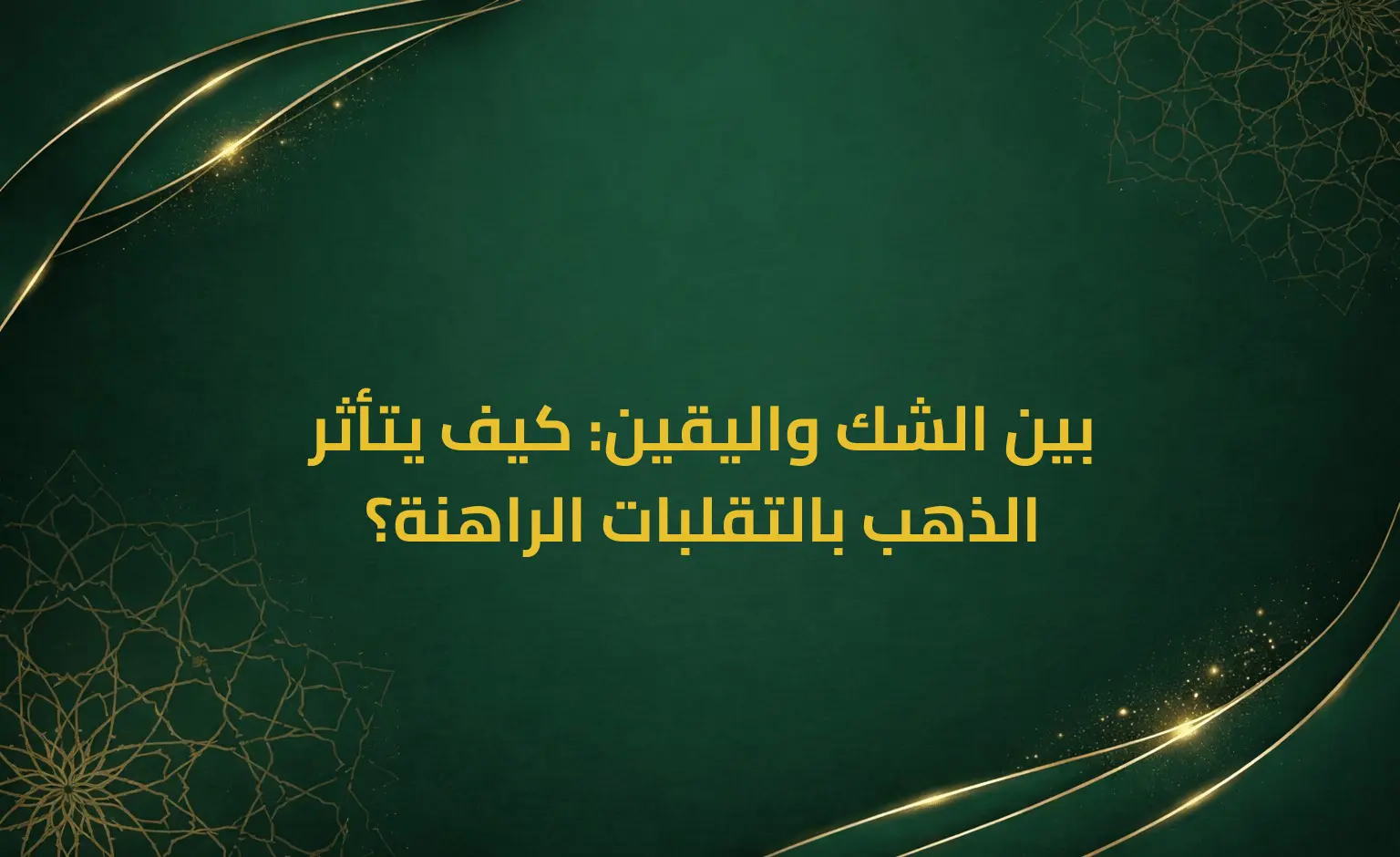 بين الشك واليقين: كيف يتأثر الذهب بالتقلبات الراهنة؟
