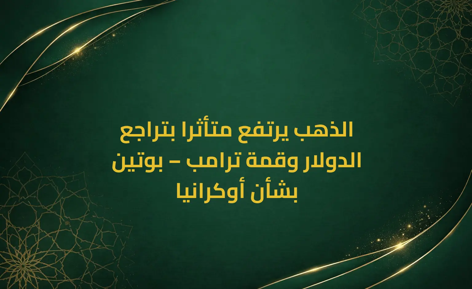 الذهب يرتفع متأثرا بتراجع الدولار وقمة ترامب – بوتين بشأن أوكرانيا