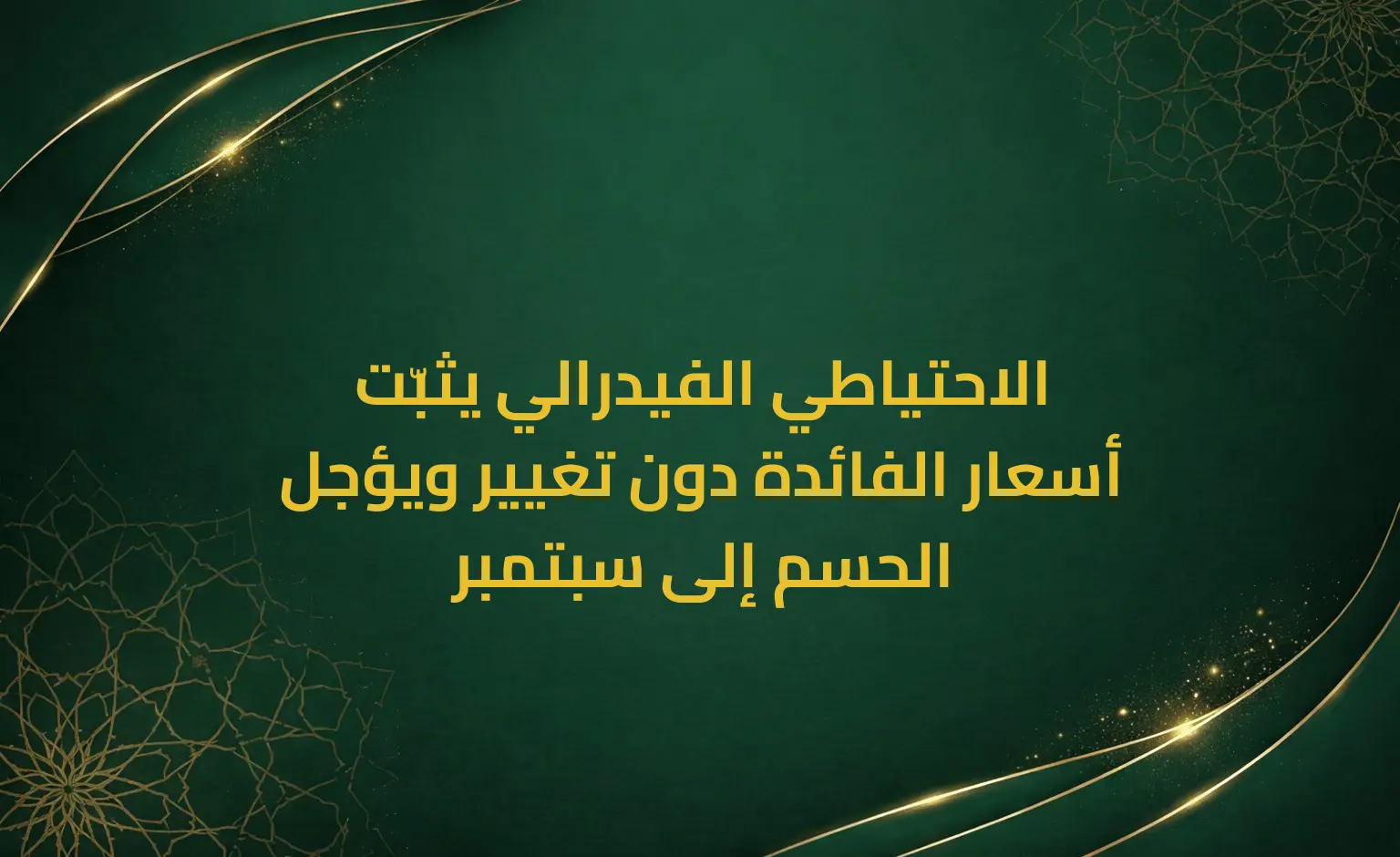 الاحتياطي الفيدرالي يثبّت أسعار الفائدة دون تغيير ويؤجل الحسم إلى سبتمبر