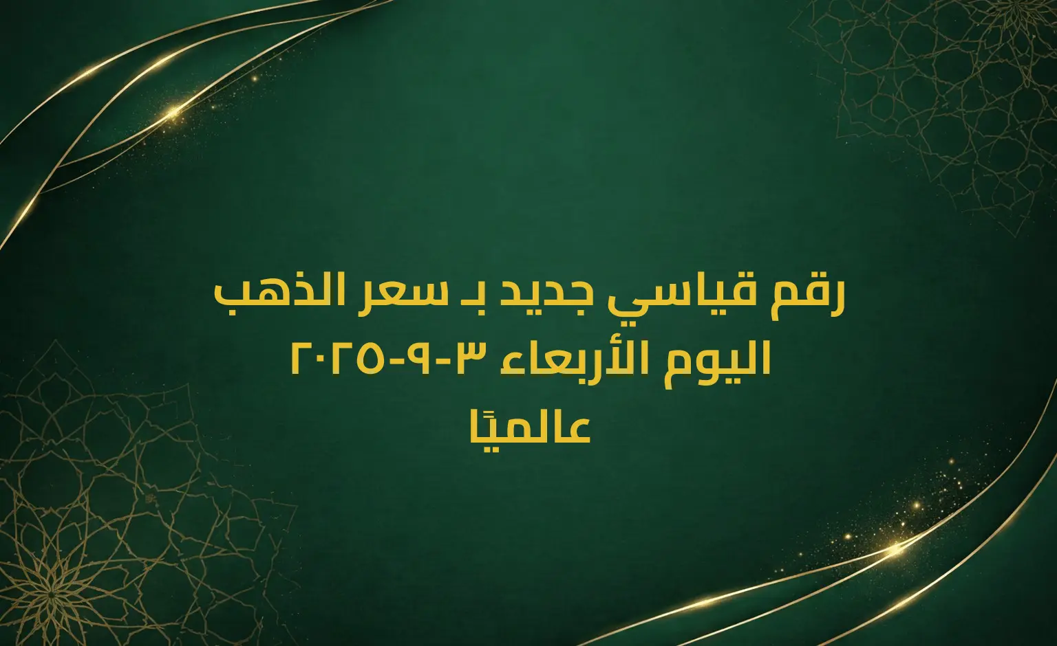 رقم قياسي جديد بـ سعر الذهب اليوم الأربعاء 3-9-2025 عالميًا