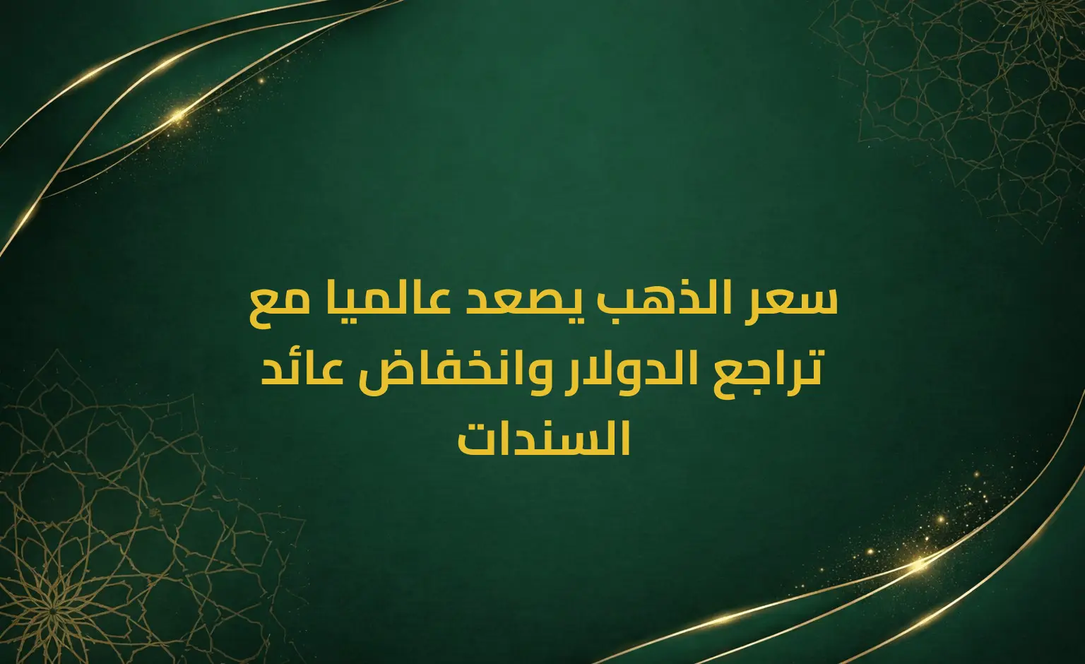 سعر الذهب يصعد عالميا مع تراجع الدولار وانخفاض عائد السندات