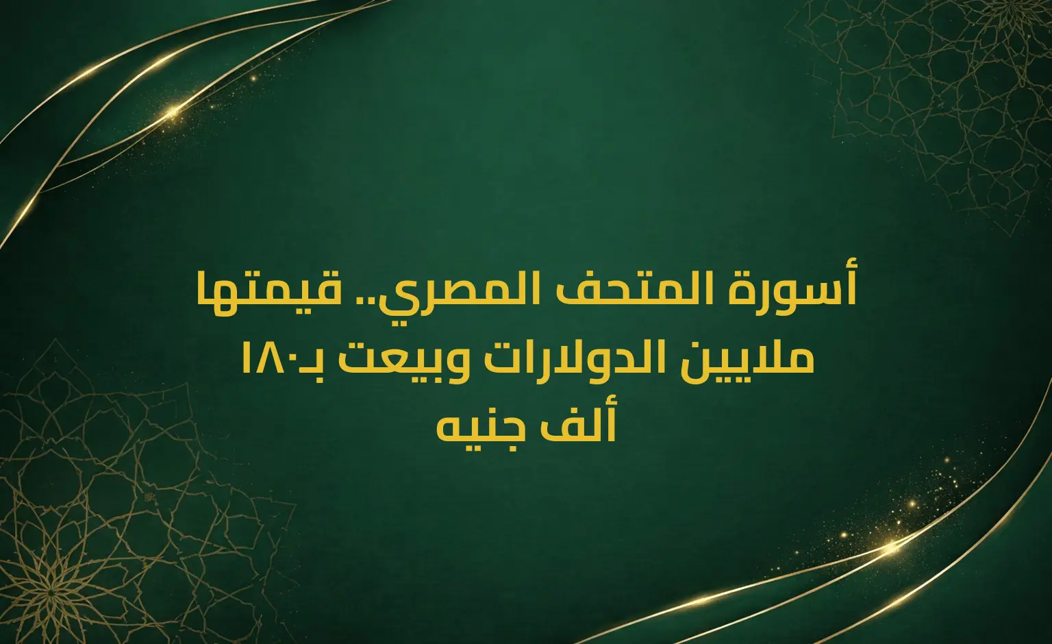 أسورة المتحف المصري.. قيمتها ملايين الدولارات وبيعت بـ180 ألف جنيه