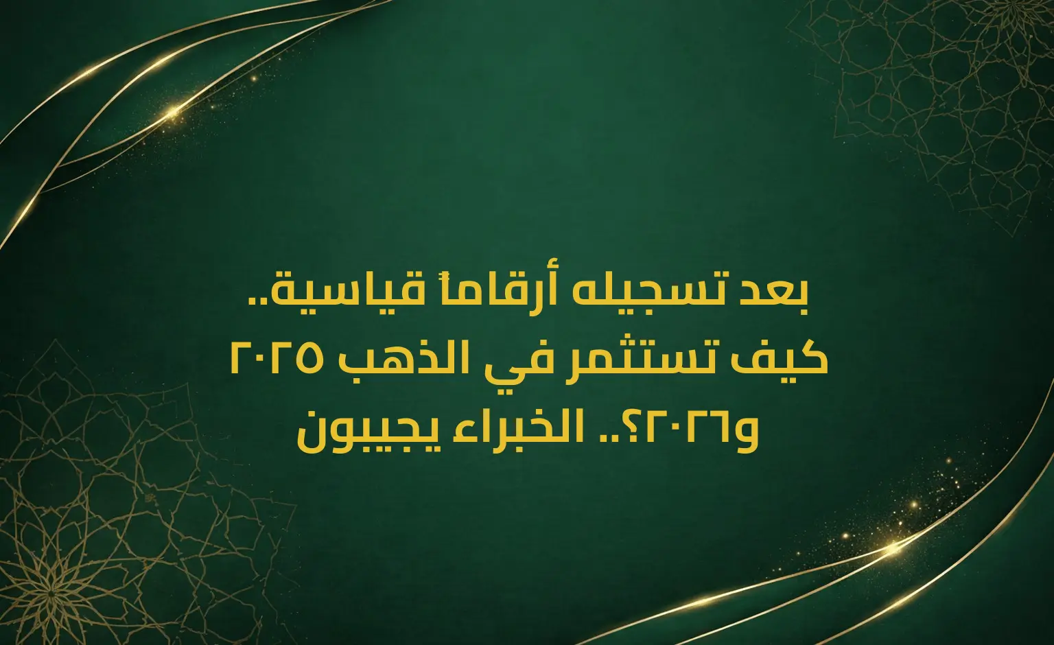 بعد تسجيله أرقاماً قياسية.. كيف تستثمر في الذهب 2025 و2026؟.. الخبراء يجيبون