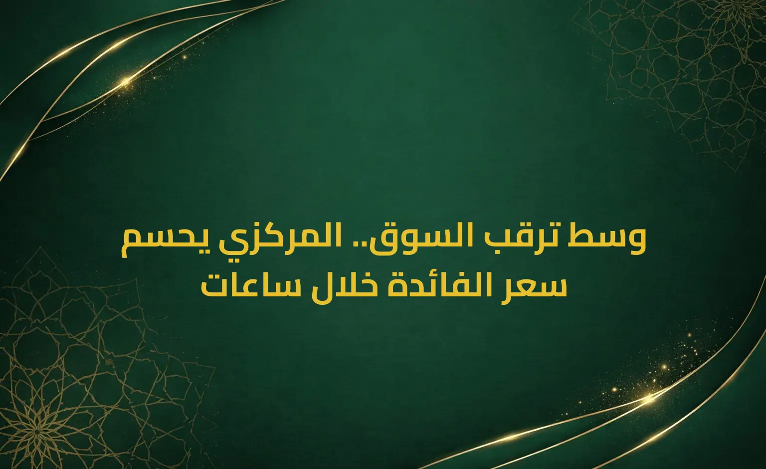 وسط ترقب السوق.. المركزي يحسم سعر الفائدة خلال ساعات