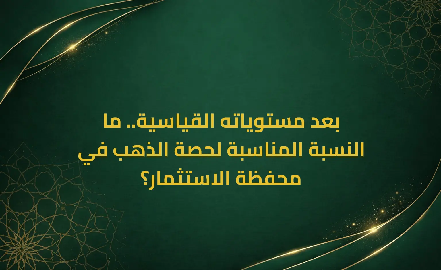 بعد مستوياته القياسية.. ما النسبة المناسبة لحصة الذهب في محفظة الاستثمار؟