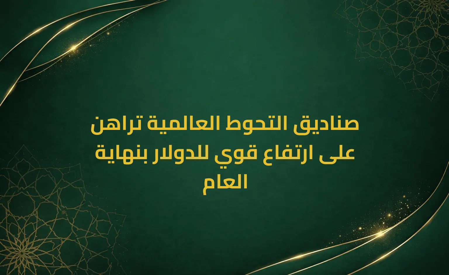 صناديق التحوط العالمية تراهن على ارتفاع قوي للدولار بنهاية العام