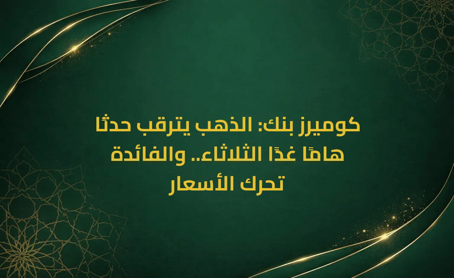 كوميرز بنك: الذهب يترقب حدثًا هامًا غدًا الثلاثاء.. والفائدة تحرك الأسعار