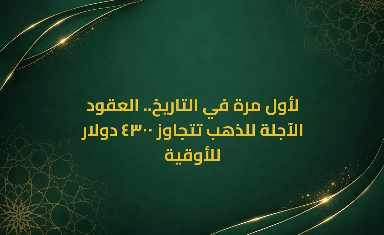 لأول مرة في التاريخ.. العقود الآجلة للذهب تتجاوز 4300 دولار للأوقية
