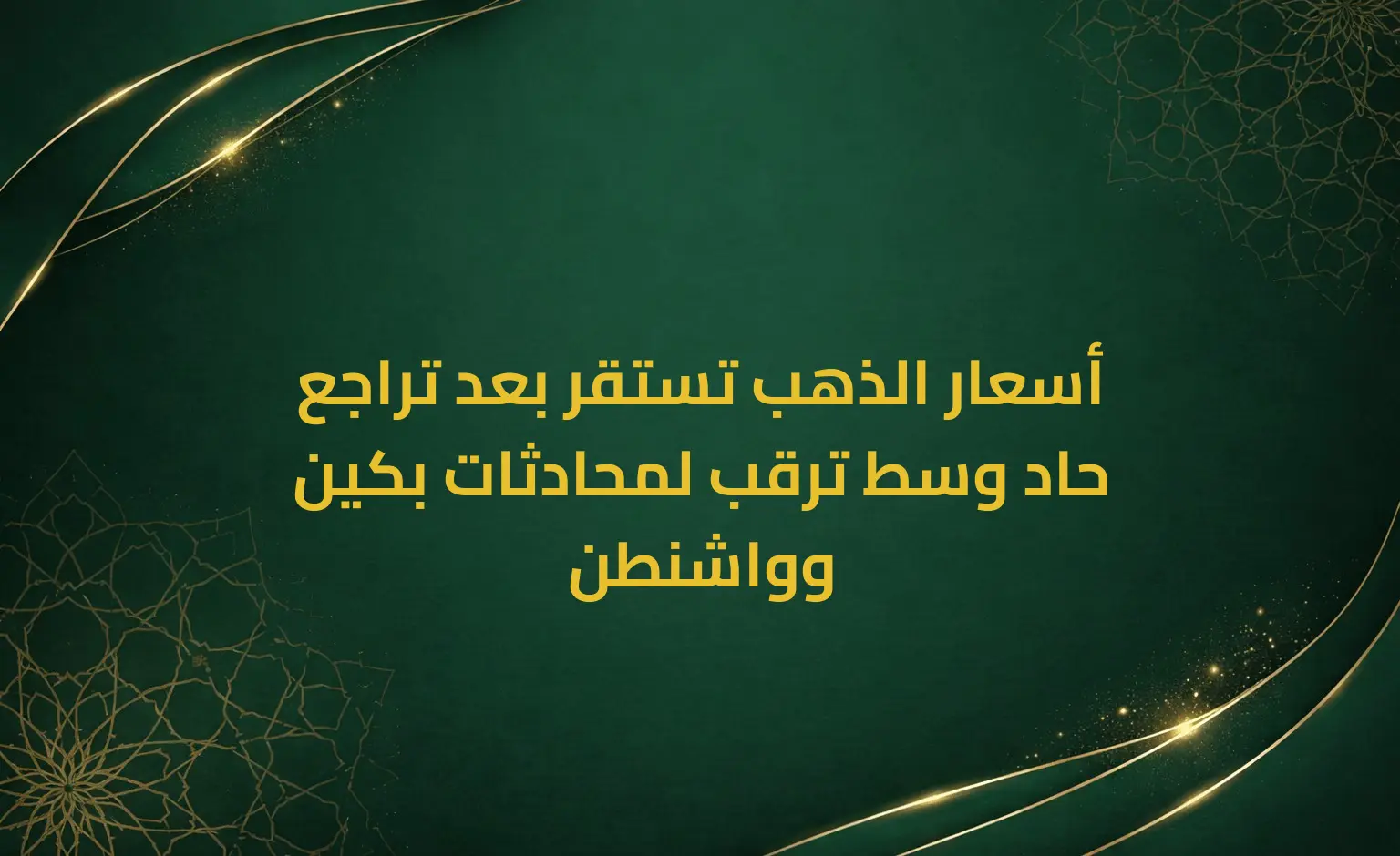 أسعار الذهب تستقر بعد تراجع حاد وسط ترقب لمحادثات بكين وواشنطن