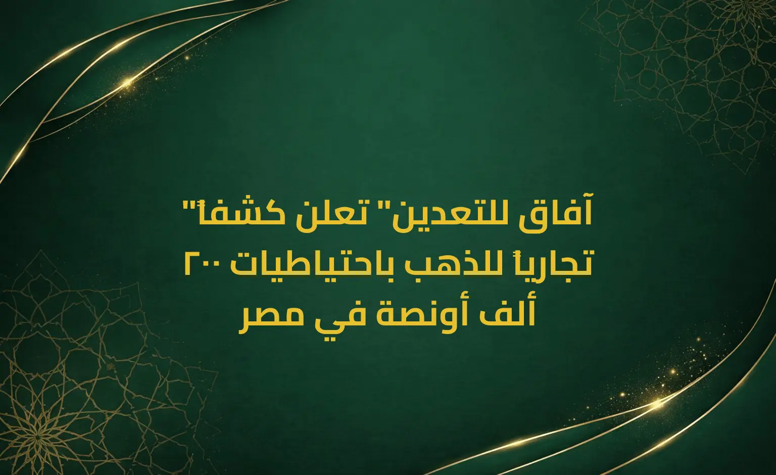 "آفاق للتعدين" تعلن كشفاً تجارياً للذهب باحتياطيات 200 ألف أونصة في مصر