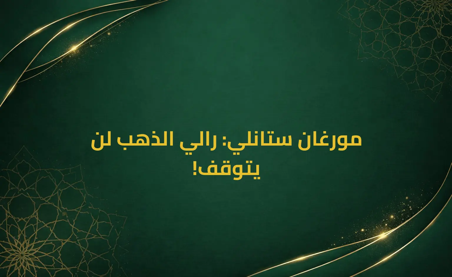 مورغان ستانلي: رالي الذهب لن يتوقف!