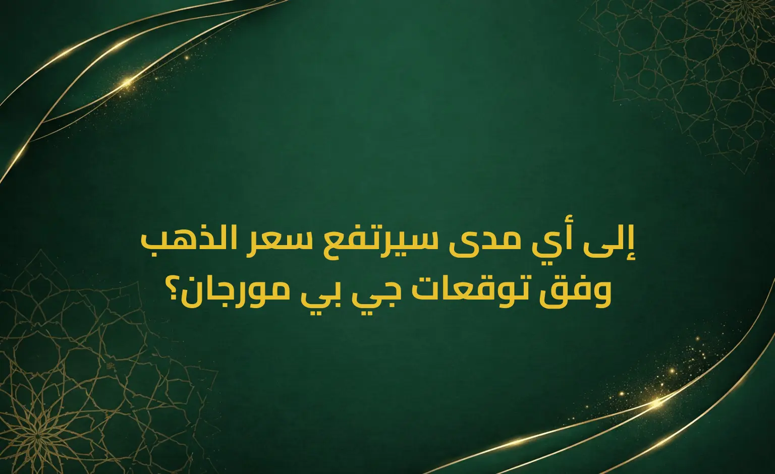 إلى أي مدى سيرتفع سعر الذهب وفق توقعات جي بي مورجان؟