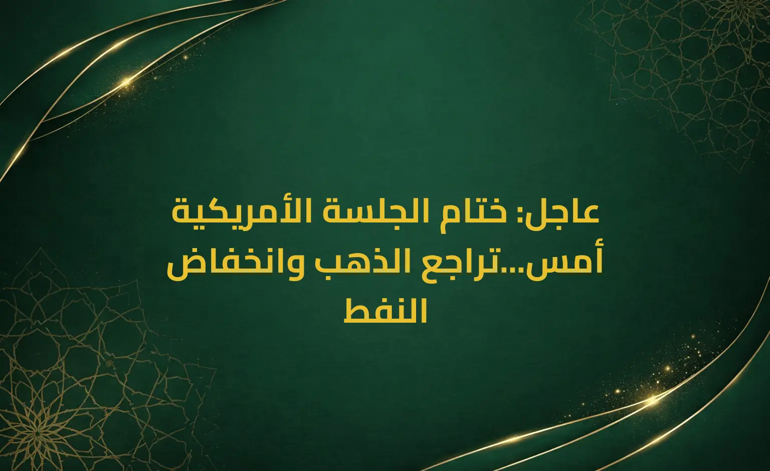 عاجل: ختام الجلسة الأمريكية أمس...تراجع الذهب وانخفاض النفط