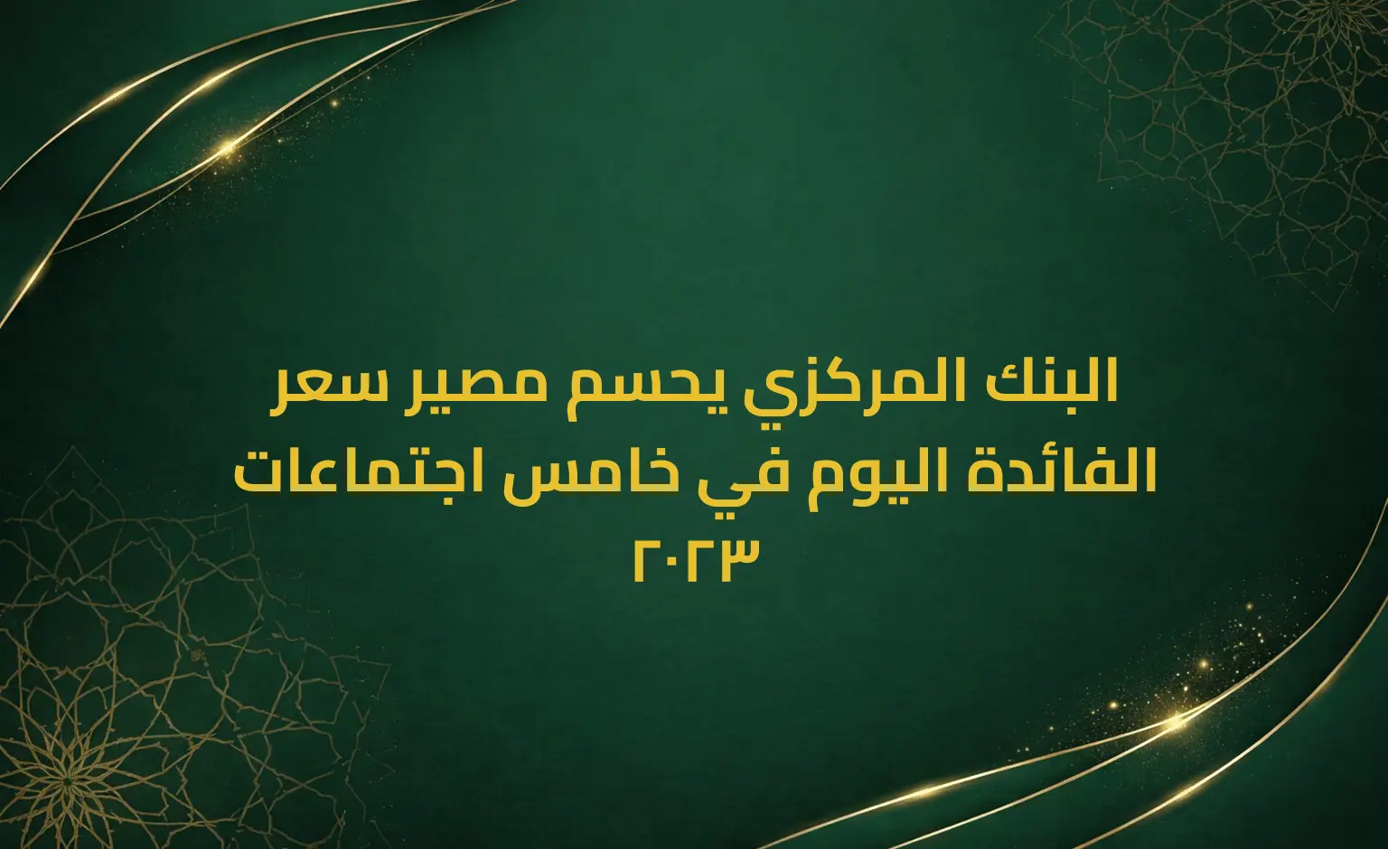 البنك المركزي يحسم مصير سعر الفائدة اليوم في خامس اجتماعات 2023