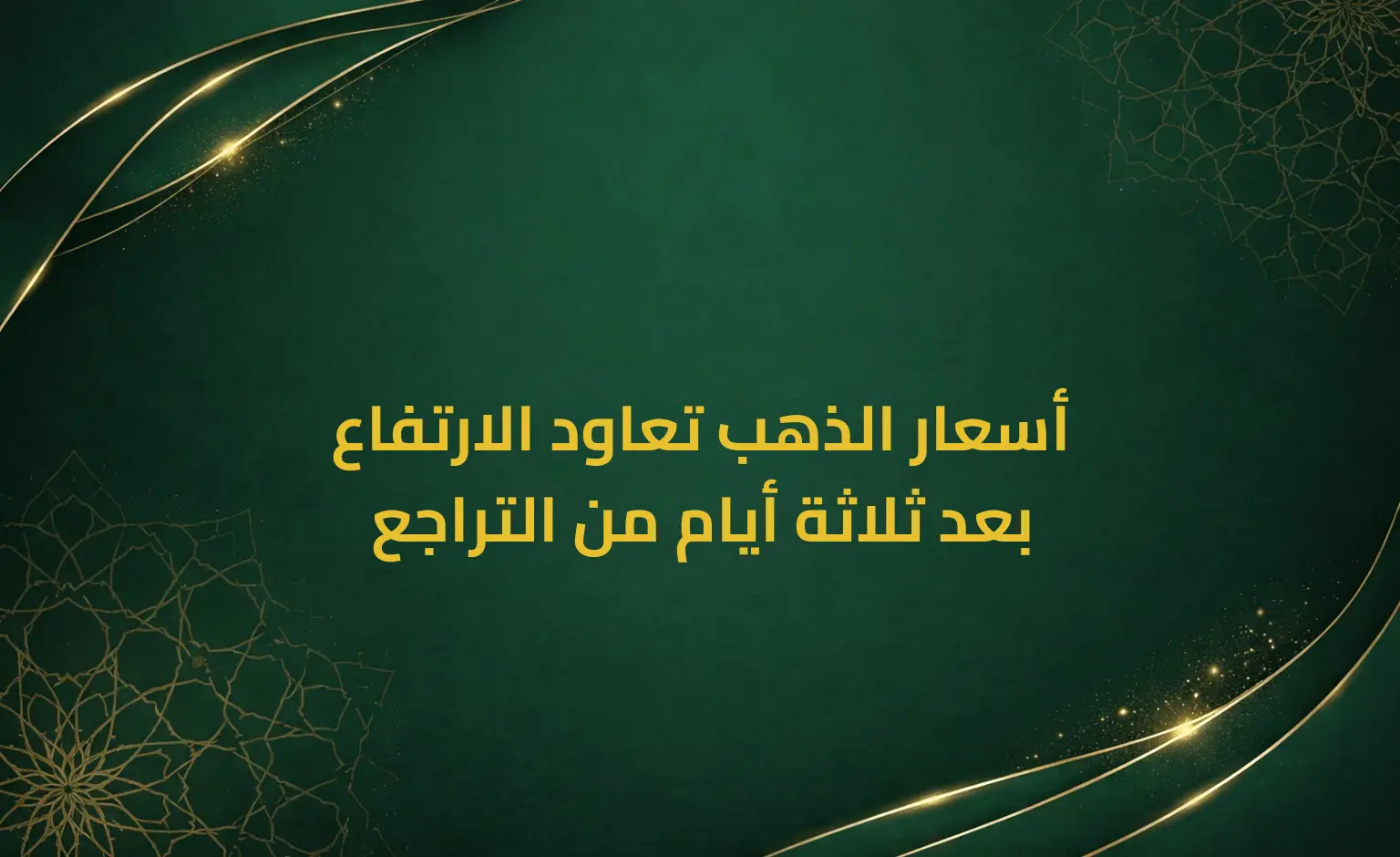 أسعار الذهب تعاود الارتفاع بعد ثلاثة أيام من التراجع