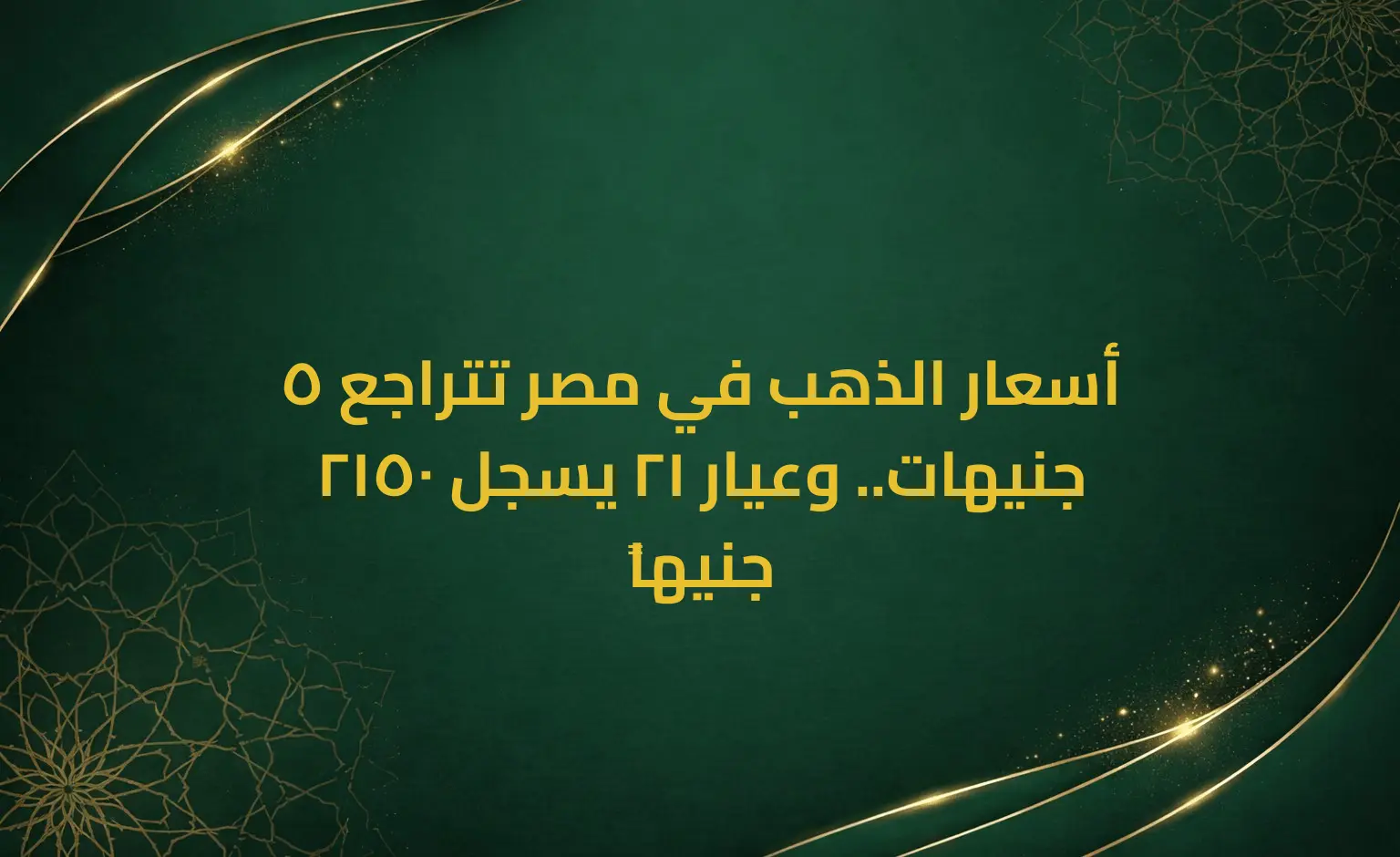أسعار الذهب في مصر تتراجع 5 جنيهات.. وعيار 21 يسجل 2150 جنيهاً