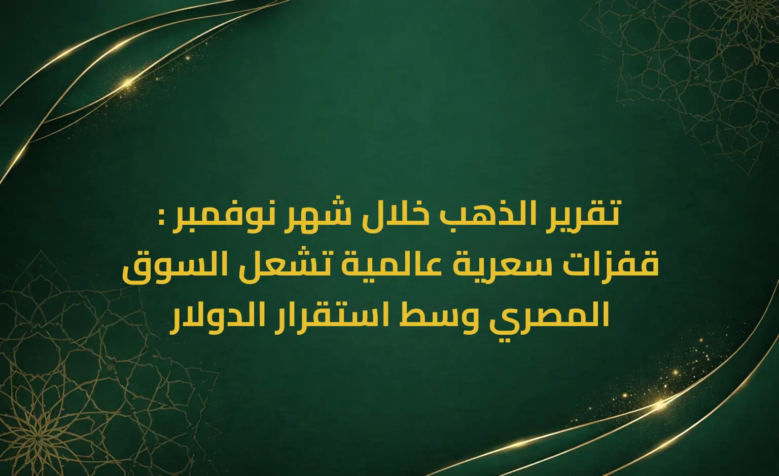 تقرير الذهب خلال شهر نوفمبر : قفزات سعرية عالمية تشعل السوق المصري وسط استقرار الدولار