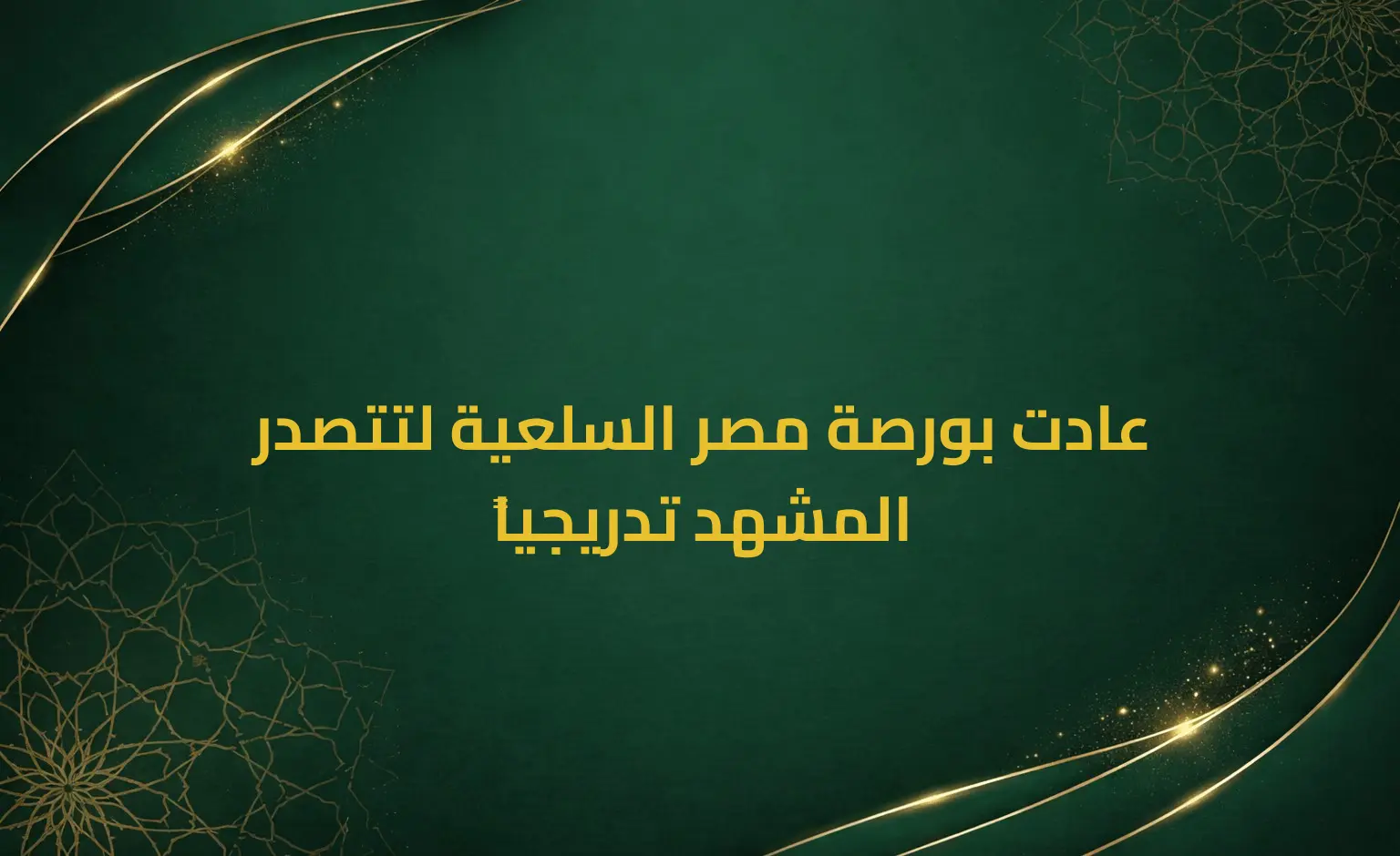 عادت بورصة مصر السلعية لتتصدر المشهد تدريجياً