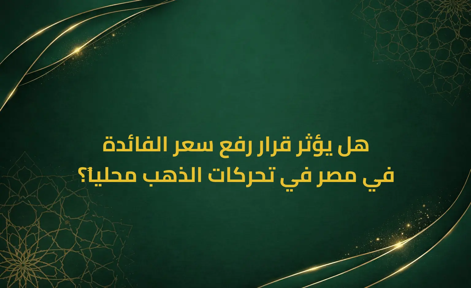 هل يؤثر قرار رفع سعر الفائدة في مصر في تحركات الذهب محلياً؟
