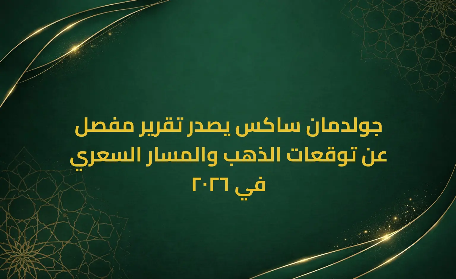 جولدمان ساكس يصدر تقرير مفصل عن توقعات الذهب والمسار السعري في 2026