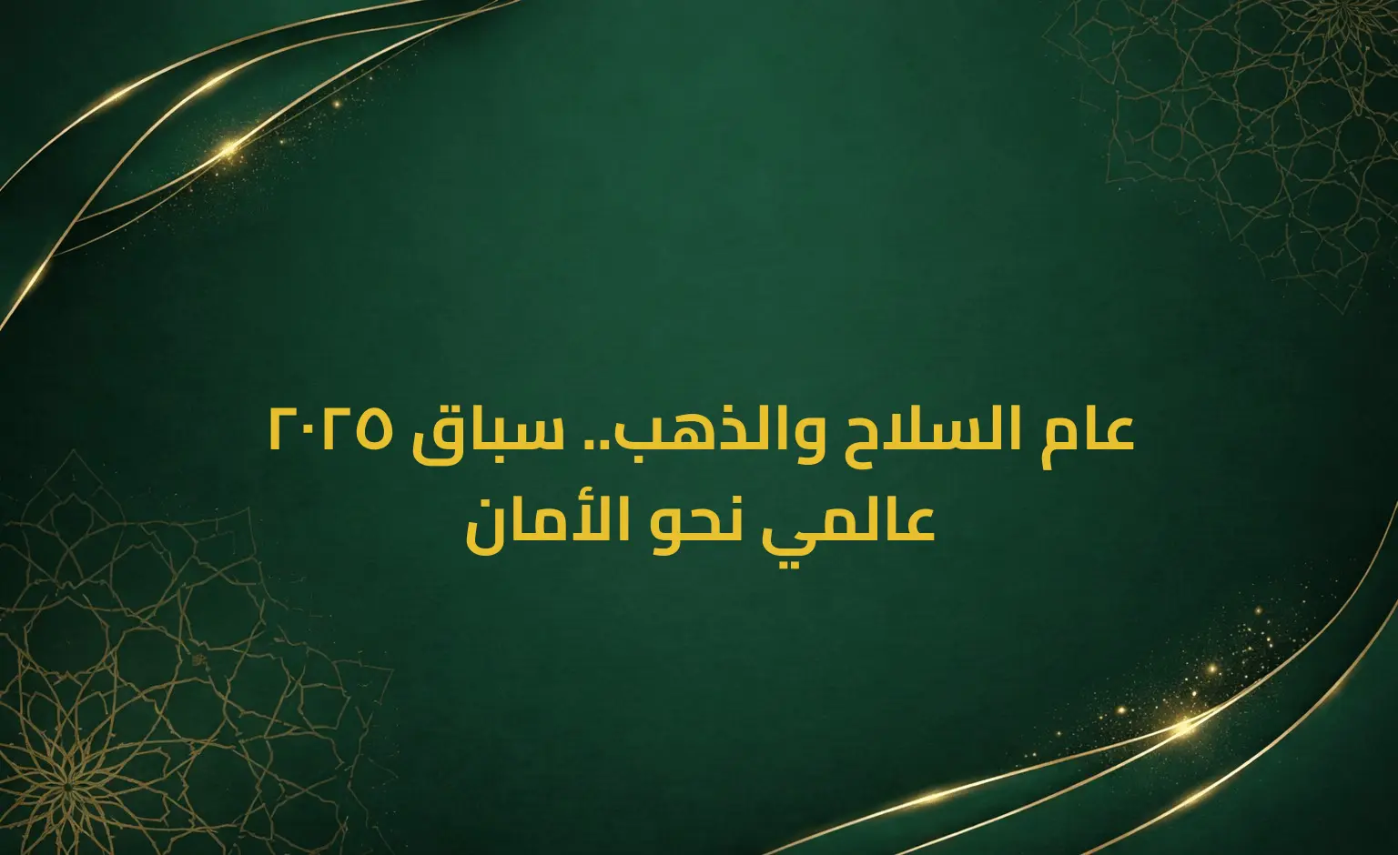 2025 عام السلاح والذهب.. سباق عالمي نحو الأمان