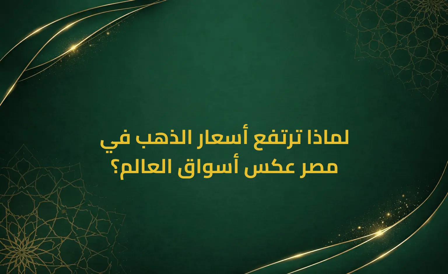 لماذا ترتفع أسعار الذهب في مصر عكس أسواق العالم؟