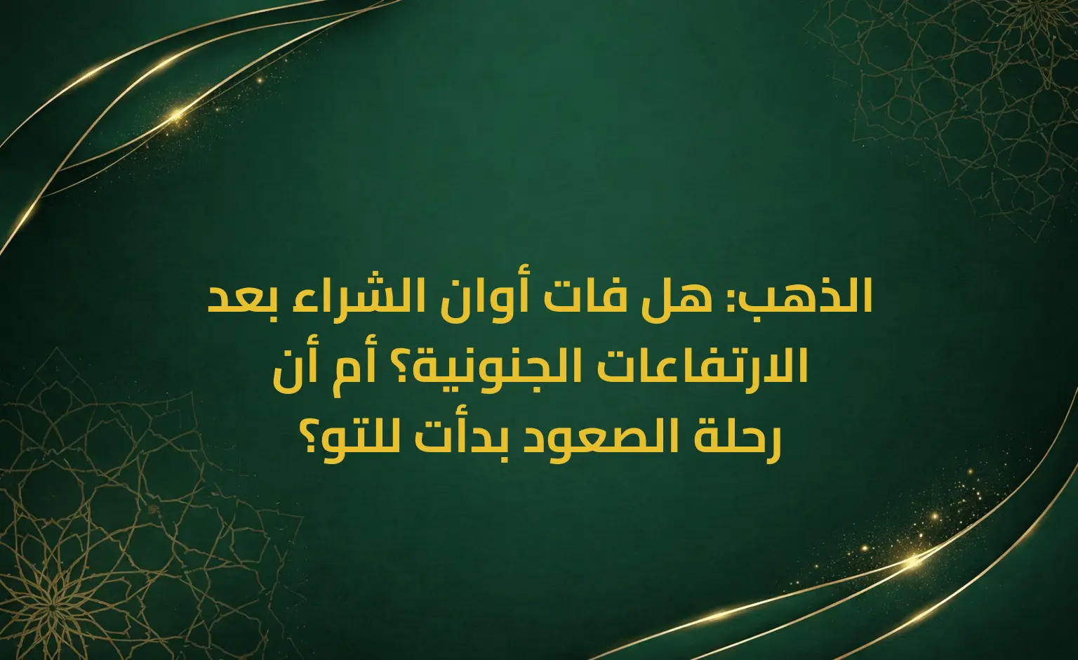 الذهب: هل فات أوان الشراء بعد الارتفاعات الجنونية؟ أم أن رحلة الصعود بدأت للتو؟