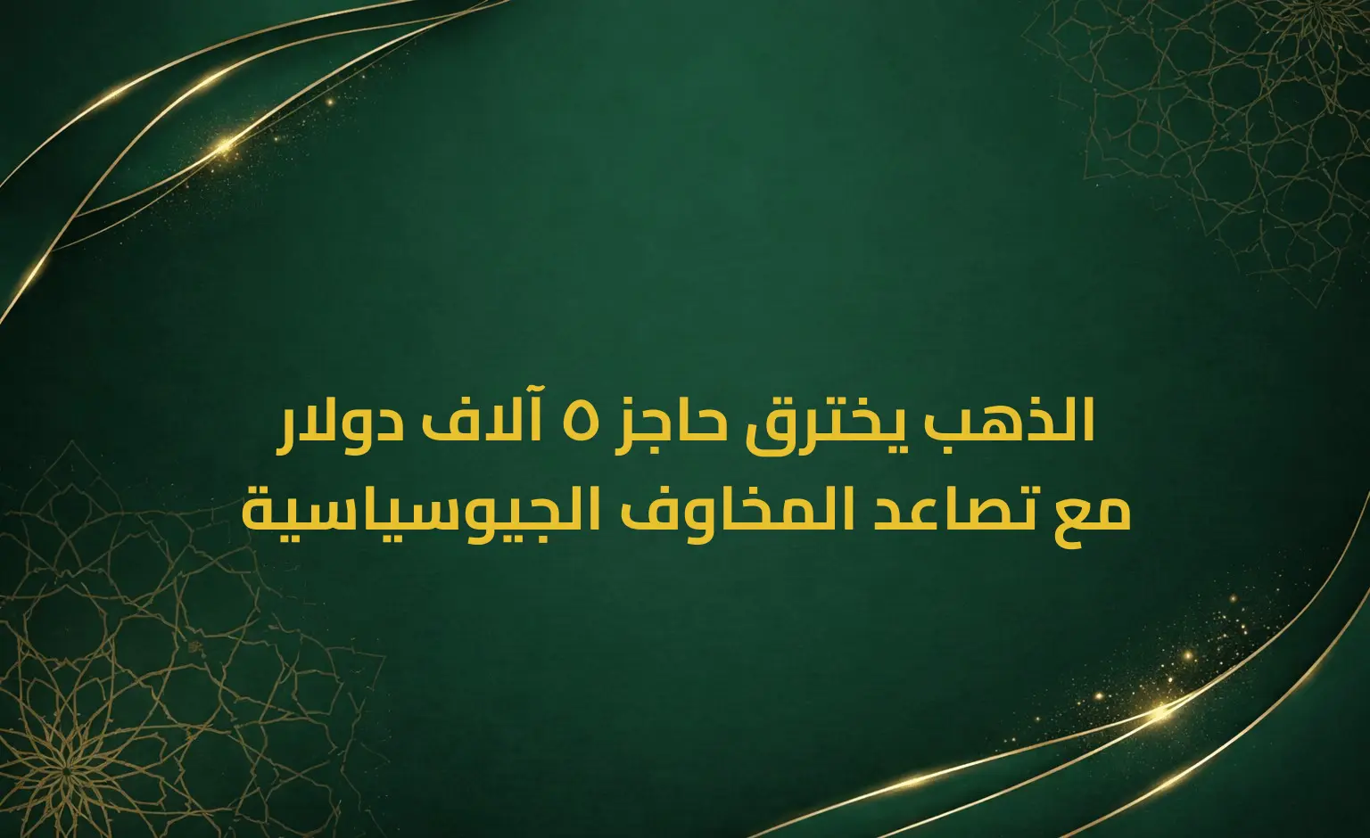 الذهب يخترق حاجز 5 آلاف دولار مع تصاعد المخاوف الجيوسياسية