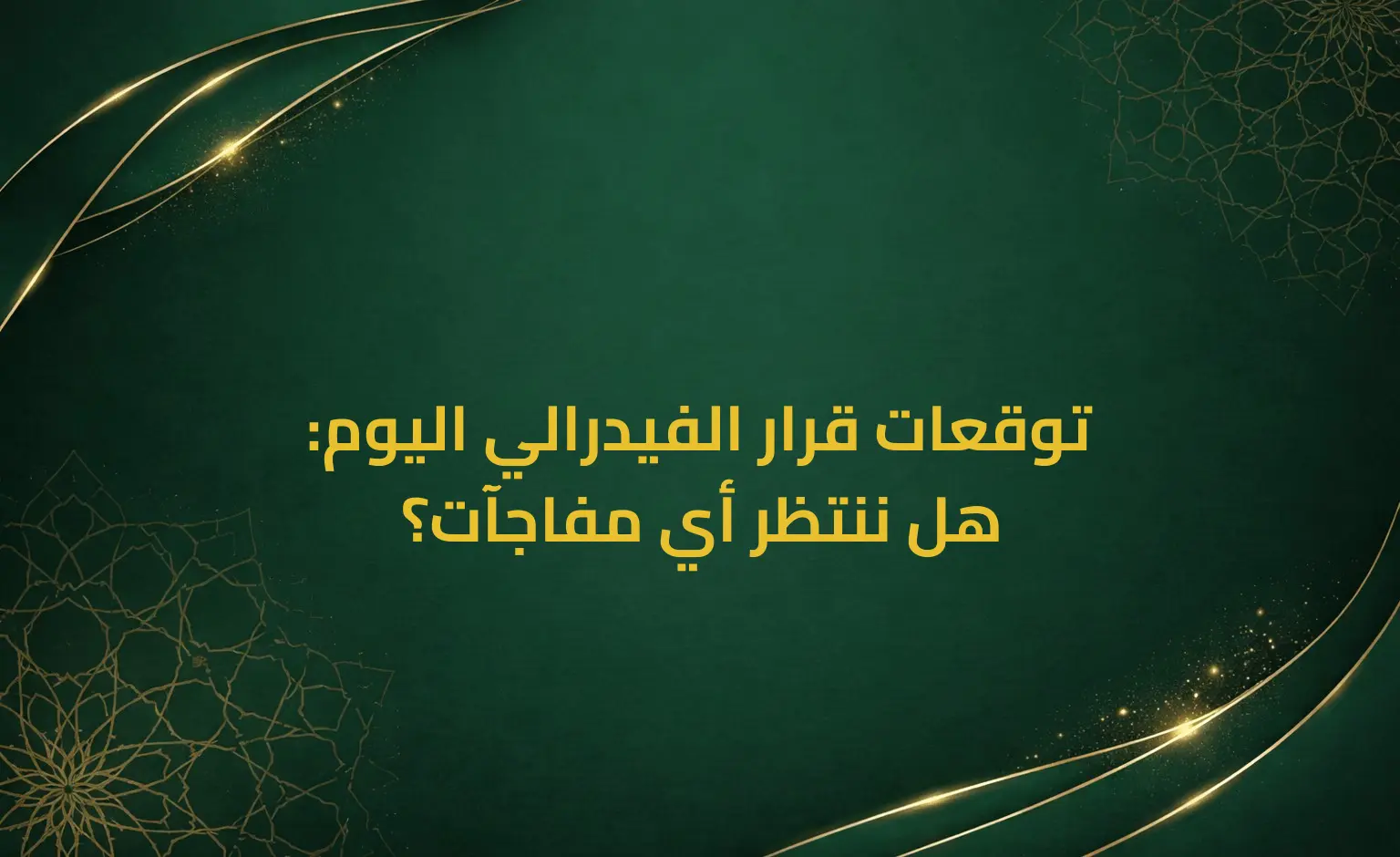 توقعات قرار الفيدرالي اليوم: هل ننتظر أي مفاجآت؟
